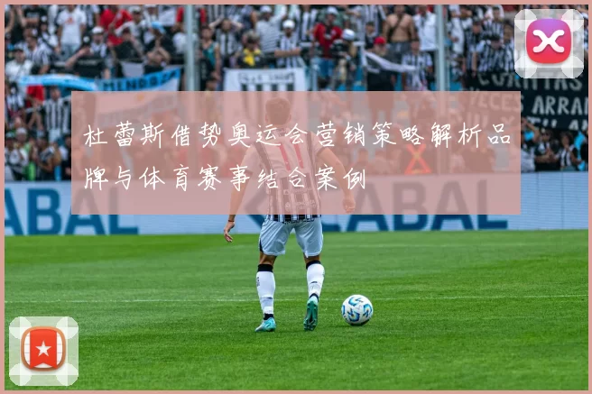 杜蕾斯借势奥运会营销策略解析品牌与体育赛事结合案例