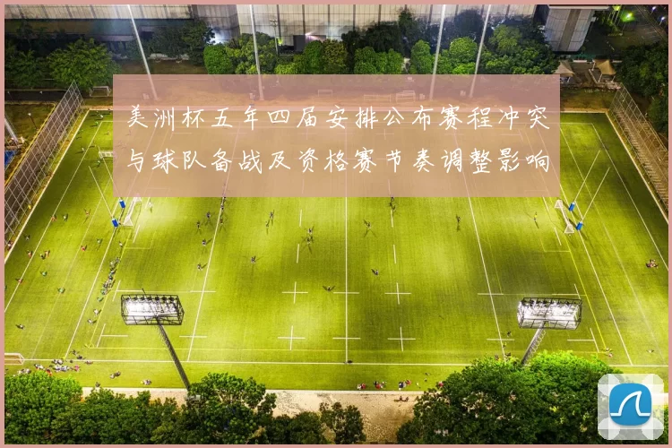 美洲杯五年四届安排公布赛程冲突与球队备战及资格赛节奏调整影响