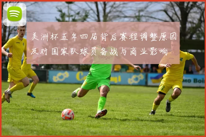 美洲杯五年四届背后赛程调整原因及对国家队球员备战与商业影响