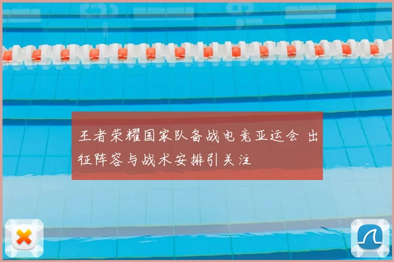 王者荣耀国家队备战电竞亚运会 出征阵容与战术安排引关注