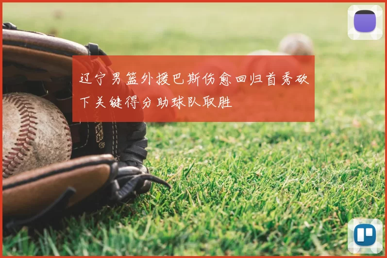 辽宁男篮外援巴斯伤愈回归首秀砍下关键得分助球队取胜