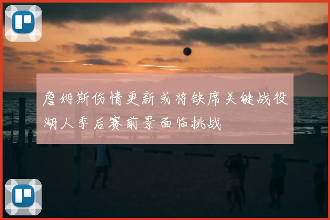 詹姆斯伤情更新或将缺席关键战役湖人季后赛前景面临挑战