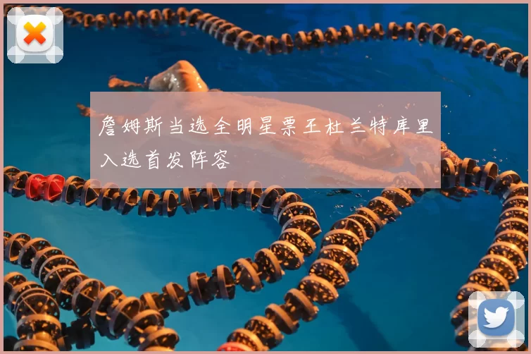 詹姆斯当选全明星票王杜兰特库里入选首发阵容