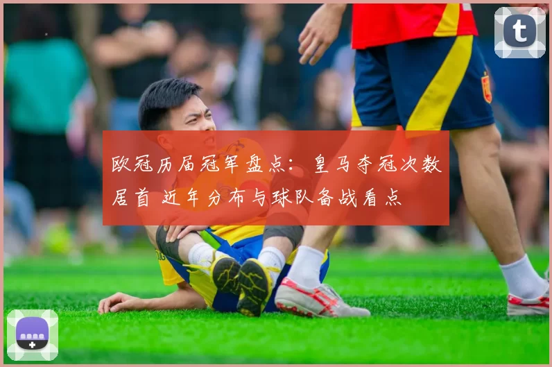 欧冠历届冠军盘点:皇马夺冠次数居首 近年分布与球队备战看点