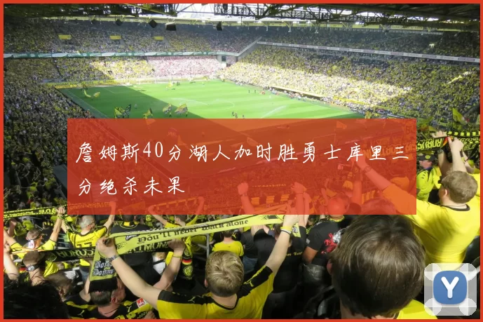 詹姆斯40分湖人加时胜勇士库里三分绝杀未果