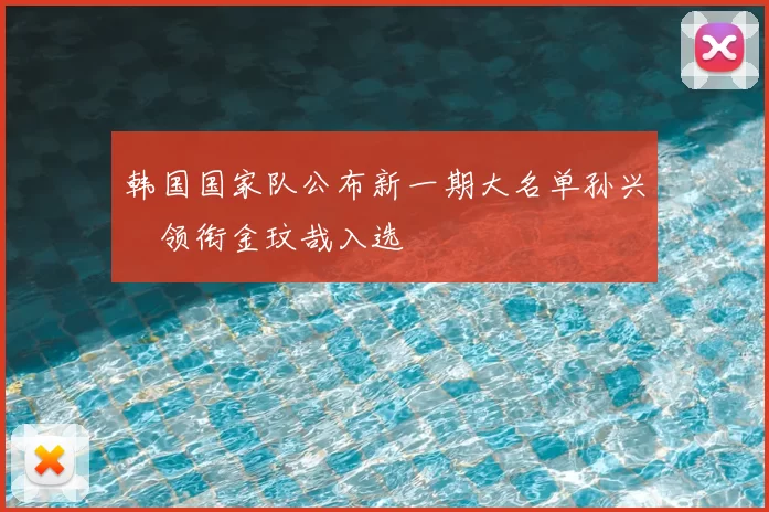 韩国国家队公布新一期大名单孙兴慜领衔金玟哉入选