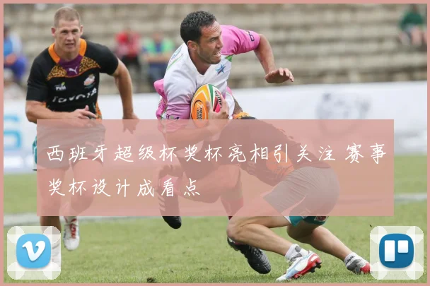 西班牙超级杯奖杯亮相引关注 赛事奖杯设计成看点