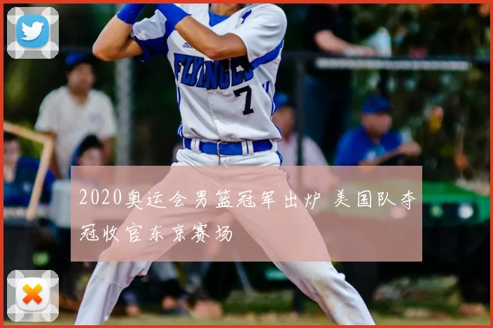 2020奥运会男篮冠军出炉 美国队夺冠收官东京赛场