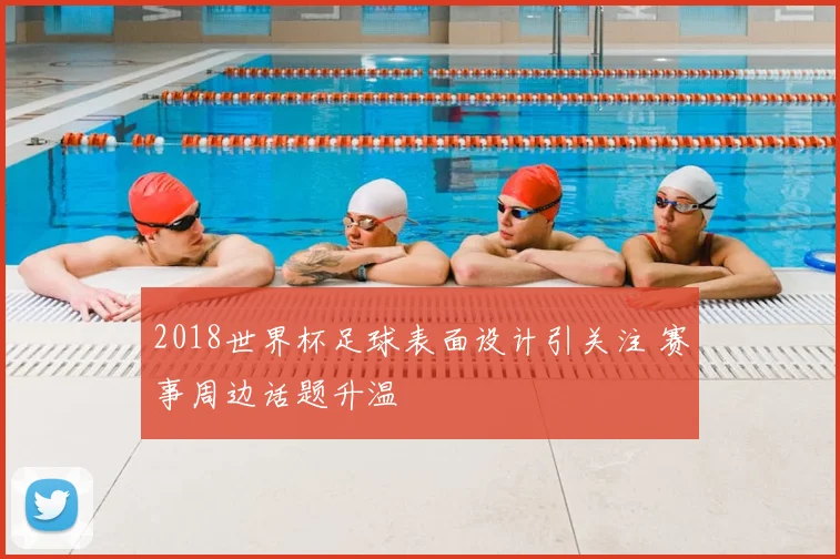 2018世界杯足球表面设计引关注 赛事周边话题升温