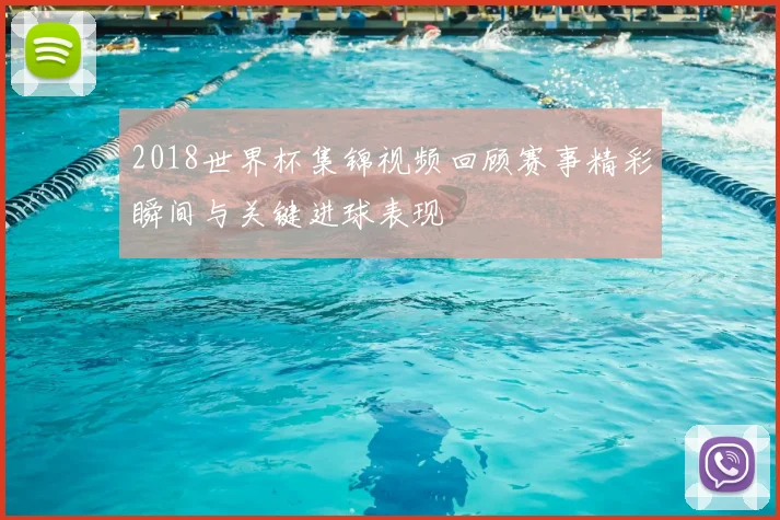 2018世界杯集锦视频回顾赛事精彩瞬间与关键进球表现