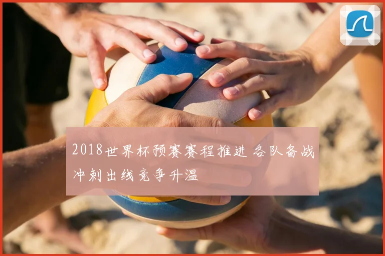 2018世界杯预赛赛程推进 各队备战冲刺出线竞争升温