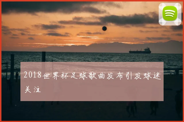 2018世界杯足球歌曲发布引发球迷关注