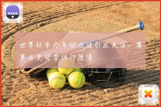 世界杯举办年份成谜引发关注，赛事历史背景仍待厘清