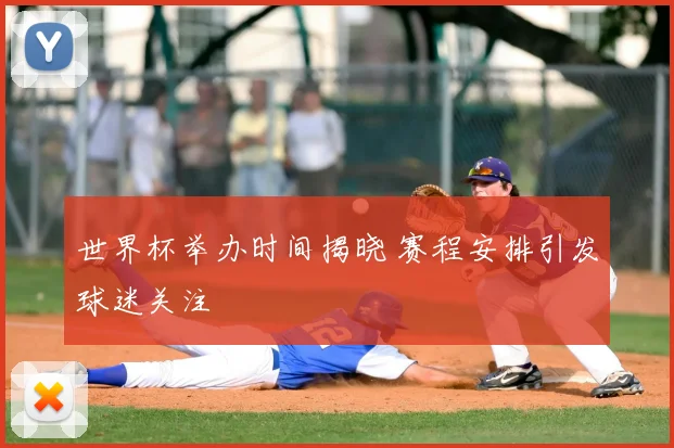 世界杯举办时间揭晓 赛程安排引发球迷关注