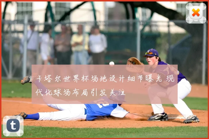 卡塔尔世界杯场地设计细节曝光 现代化球场布局引发关注
