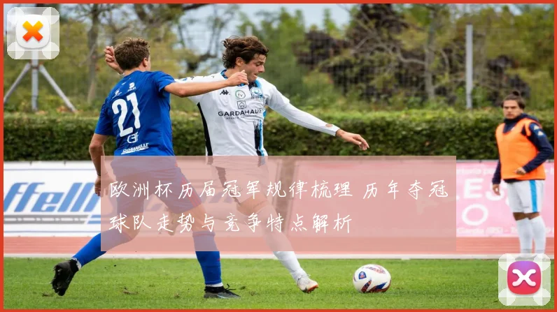 欧洲杯历届冠军规律梳理 历年夺冠球队走势与竞争特点解析